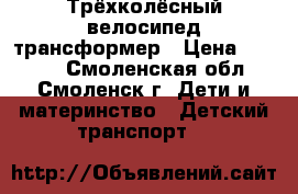 Трёхколёсный велосипед трансформер › Цена ­ 1 600 - Смоленская обл., Смоленск г. Дети и материнство » Детский транспорт   